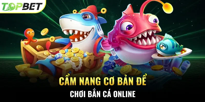 Cẩm nang cơ bản để chơi bắn cá online