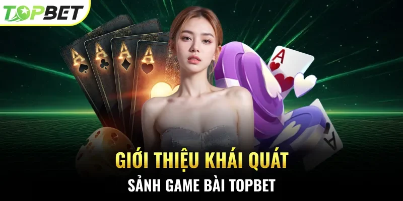 Giới thiệu khái quát sảnh game bài Topbet