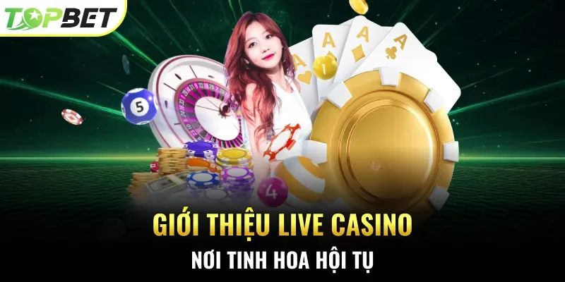 Giới thiệu live casino nơi tinh hoa hội tụ 