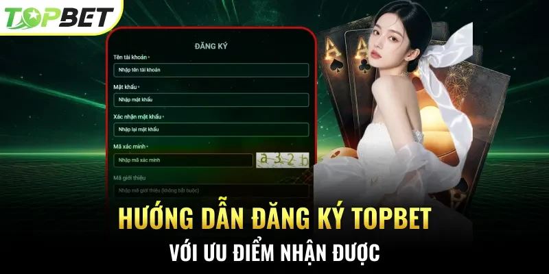 Hướng dẫn đăng ký Topbet với ưu điểm nhận được