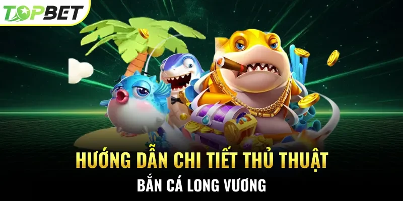Hướng dẫn chi tiết thủ thuật bắn cá Long Vương
